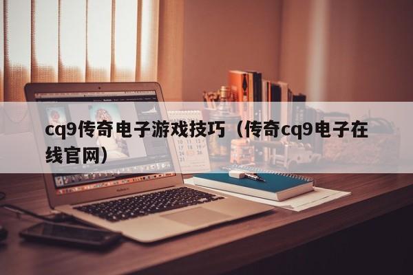 cq9传奇电子游戏技巧(传奇cq9电子在线官网)