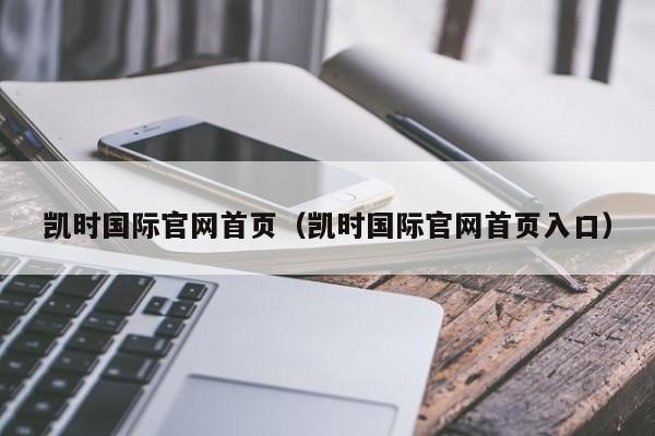 凯时国际官网首页（凯时国际官网首页入口）
