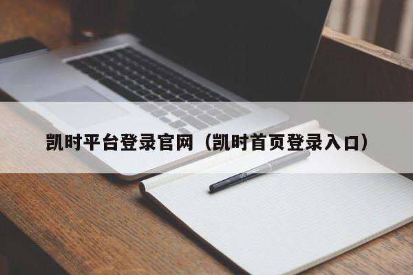 凯时平台登录官网（凯时首页登录入口）