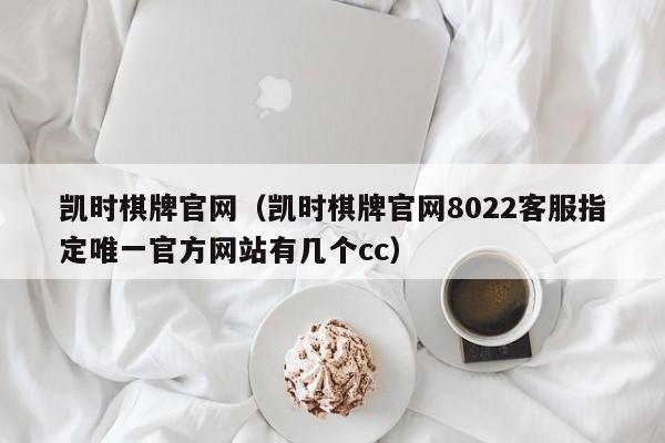 凯时棋牌官网(凯时棋牌官网8022客服指定唯一官方网站有几个cc)