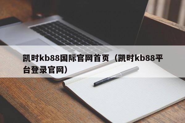 凯时kb88国际官网首页（凯时kb88平台登录官网）