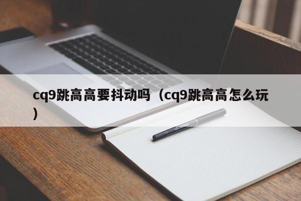 cq9跳高高要抖动吗(cq9跳高高怎么玩)
