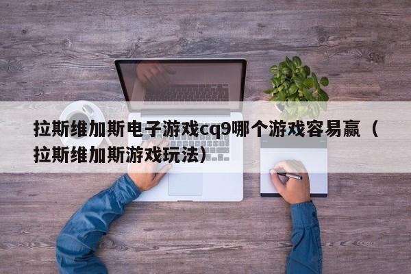 拉斯维加斯电子游戏cq9哪个游戏容易赢（拉斯维加斯游戏玩法）
