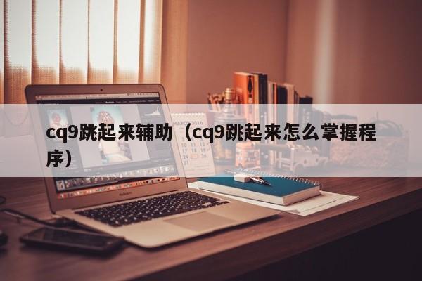 cq9跳起来辅助(cq9跳起来怎么掌握程序)