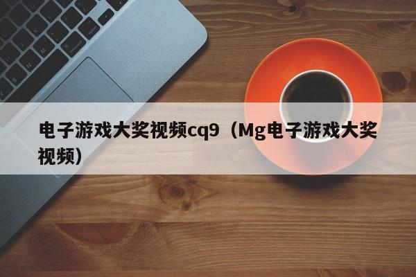 电子游戏大奖视频cq9(Mg电子游戏大奖视频)