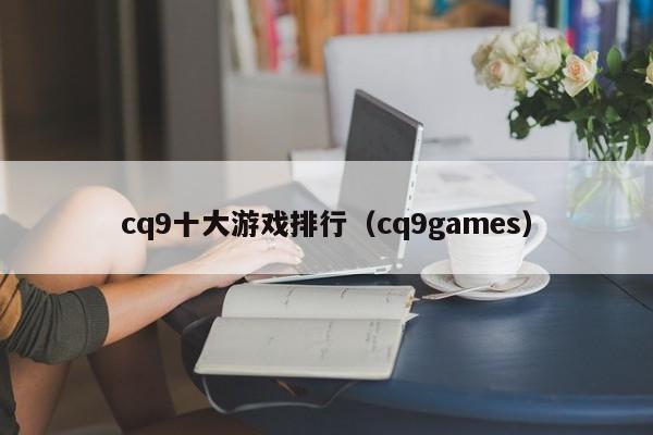 cq9十大游戏排行(cq9games)
