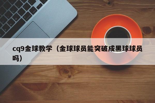 cq9金球教学(金球球员能突破成黑球球员吗)