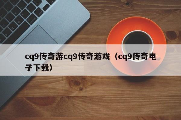 cq9传奇游cq9传奇游戏(cq9传奇电子下载)