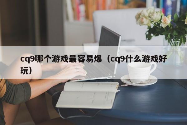 cq9哪个游戏最容易爆（cq9什么游戏好玩）