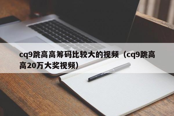 cq9跳高高筹码比较大的视频(cq9跳高高20万大奖视频)
