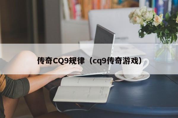 传奇CQ9规律（cq9传奇游戏）