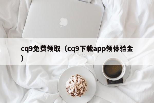 cq9免费领取(cq9下载app领体验金)