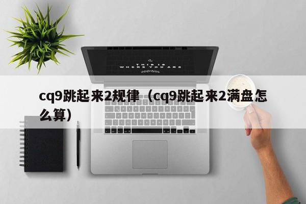 cq9跳起来2规律（cq9跳起来2满盘怎么算）