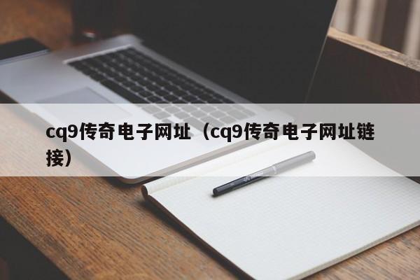 cq9传奇电子网址(cq9传奇电子网址链接)