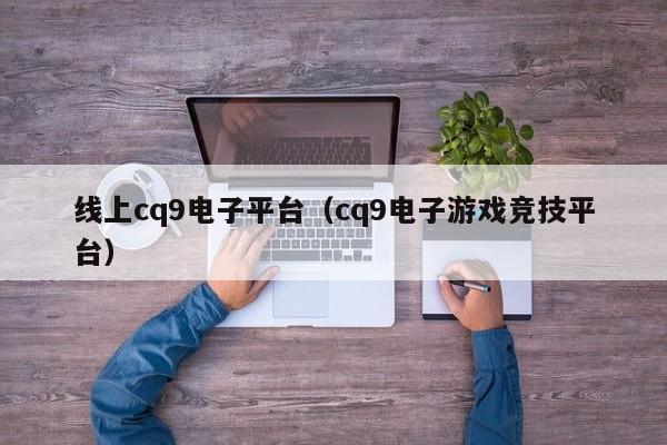 线上cq9电子平台(cq9电子游戏竞技平台)