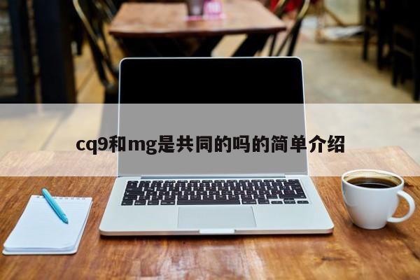 cq9和mg是共同的吗的简单介绍