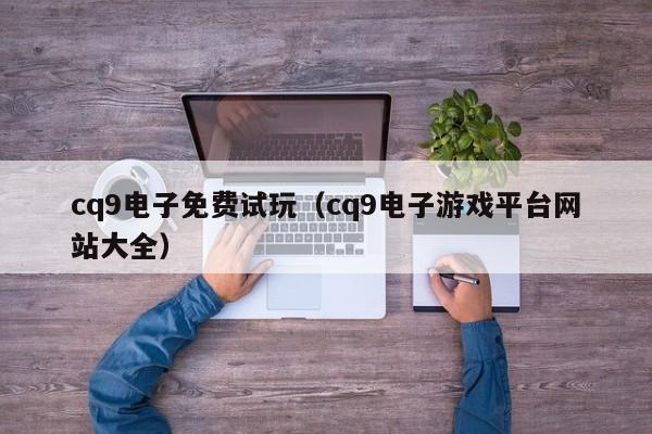 cq9电子免费试玩(cq9电子游戏平台网站大全)