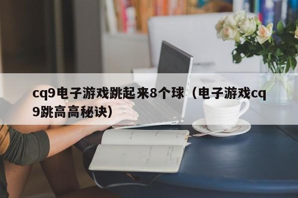 cq9电子游戏跳起来8个球(电子游戏cq9跳高高秘诀)
