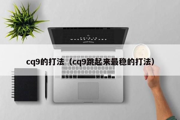 cq9的打法(cq9跳起来最稳的打法)