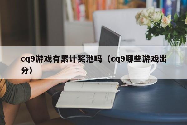 cq9游戏有累计奖池吗（cq9哪些游戏出分）