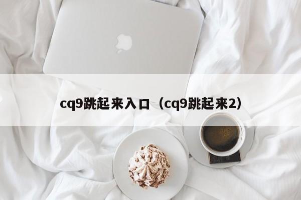 cq9跳起来入口(cq9跳起来2)