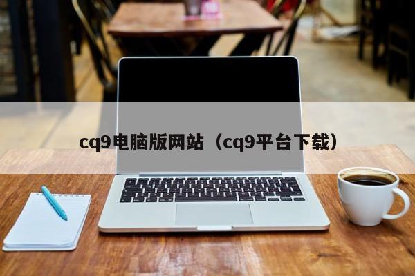 cq9电脑版网站(cq9平台下载)