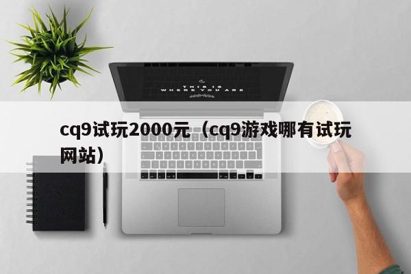 cq9试玩2000元(cq9游戏哪有试玩网站)