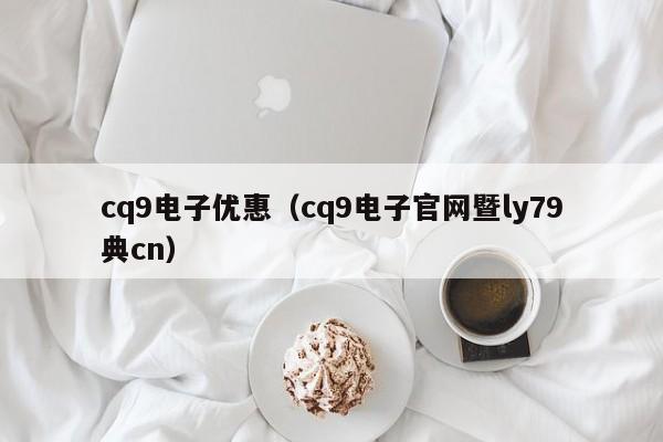 cq9电子优惠(cq9电子官网暨ly79典cn)