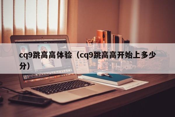 cq9跳高高体验(cq9跳高高开始上多少分)