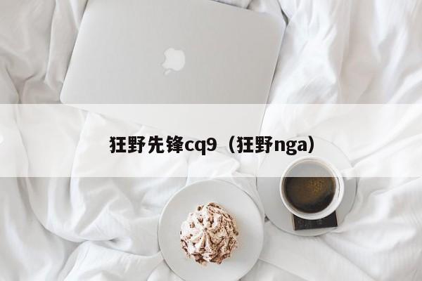 狂野先锋cq9（狂野nga）