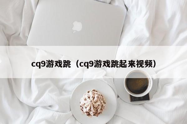 cq9游戏跳(cq9游戏跳起来视频)