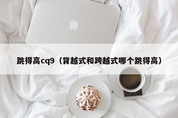 跳得高cq9（背越式和跨越式哪个跳得高）