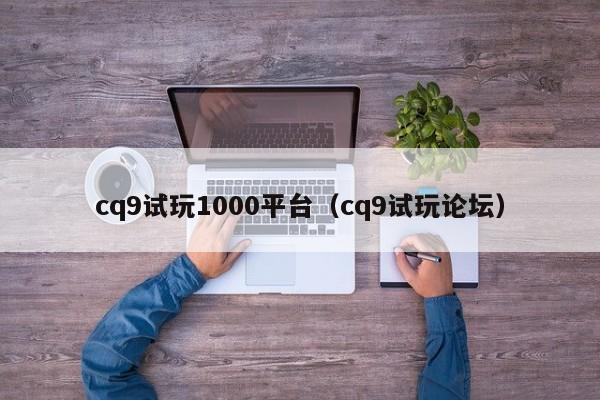 cq9试玩1000平台(cq9试玩论坛)