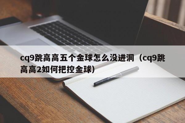 cq9跳高高五个金球怎么没进洞（cq9跳高高2如何把控金球）