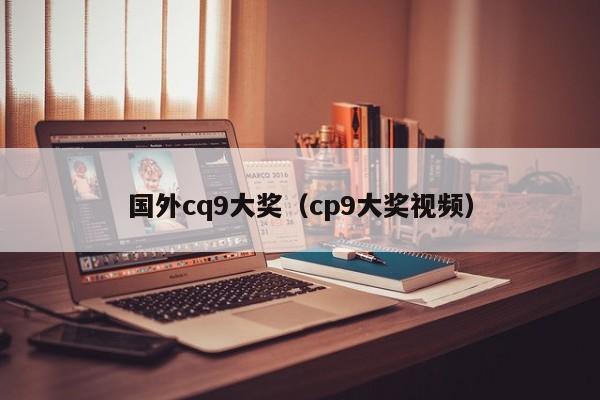 国外cq9大奖（cp9大奖视频）