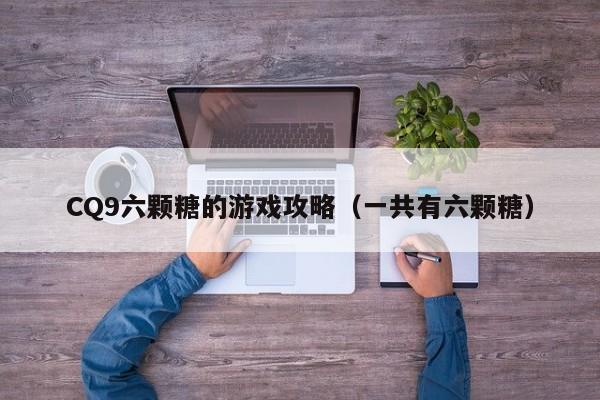 CQ9六颗糖的游戏攻略（一共有六颗糖）