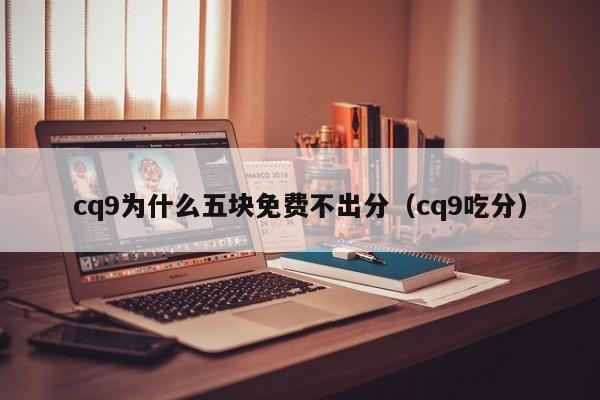 cq9为什么五块免费不出分（cq9吃分）