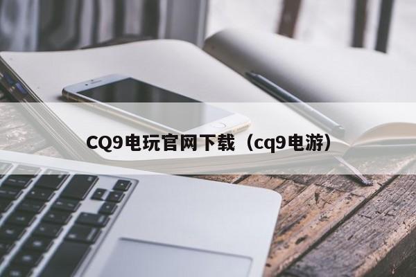CQ9电玩官网下载（cq9电游）