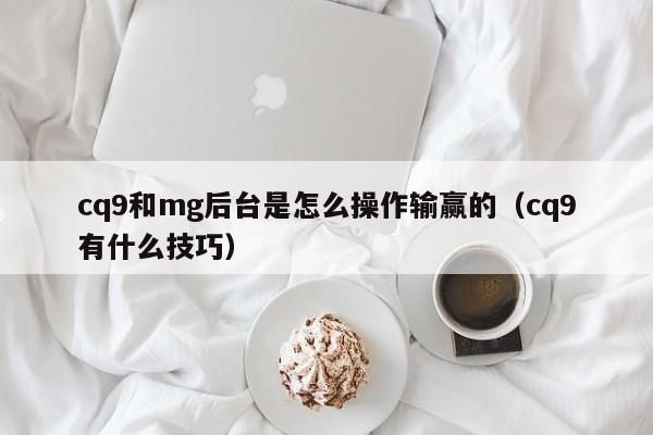 cq9和mg后台是怎么操作输赢的（cq9有什么技巧）