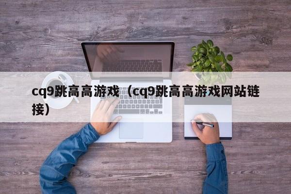 cq9跳高高游戏(cq9跳高高游戏网站链接)