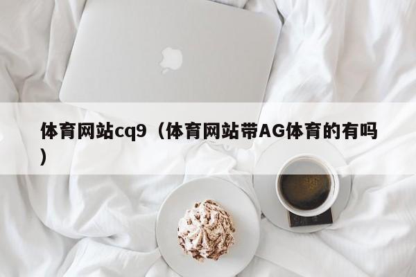 体育网站cq9（体育网站带AG体育的有吗）