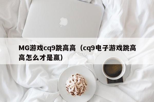 MG游戏cq9跳高高(cq9电子游戏跳高高怎么才是赢)