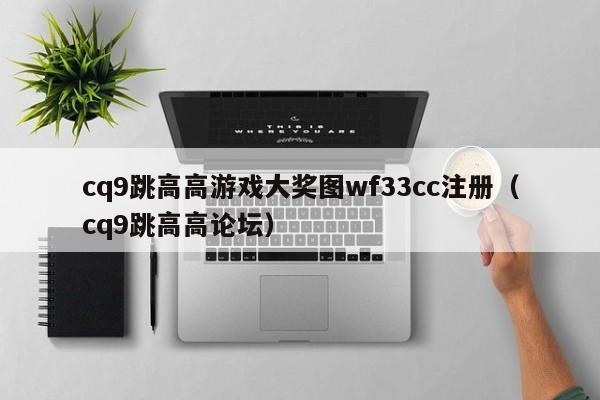 cq9跳高高游戏大奖图wf33cc注册（cq9跳高高论坛）