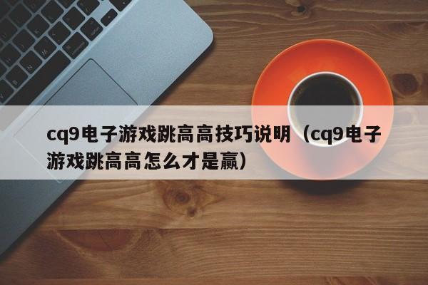cq9电子游戏跳高高技巧说明（cq9电子游戏跳高高怎么才是赢）