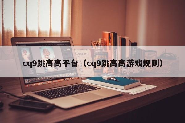 cq9跳高高平台（cq9跳高高游戏规则）