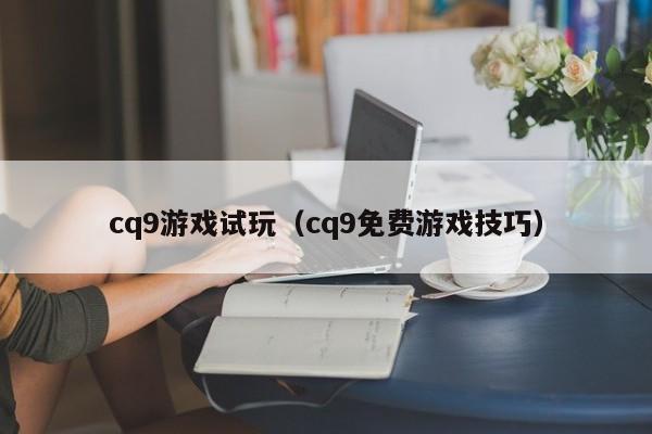 cq9游戏试玩(cq9免费游戏技巧)