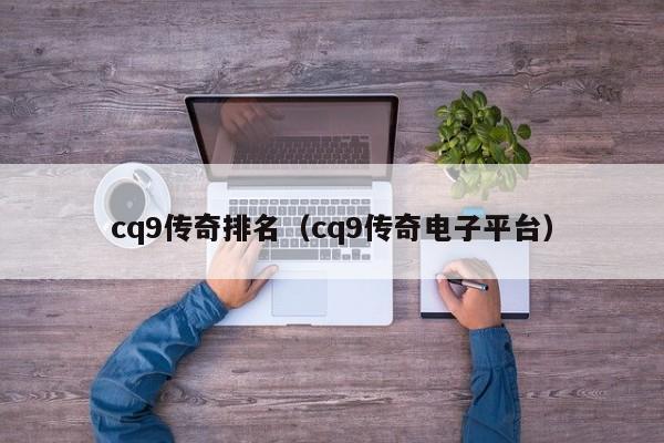 cq9传奇排名（cq9传奇电子平台）