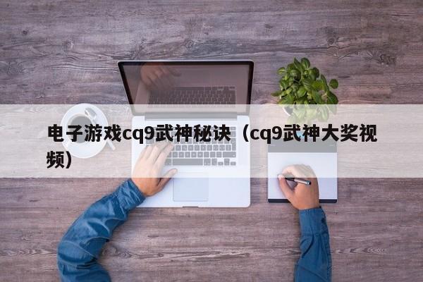 电子游戏cq9武神秘诀（cq9武神大奖视频）