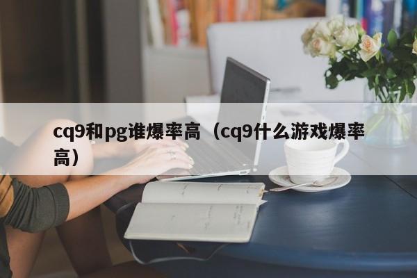cq9和pg谁爆率高（cq9什么游戏爆率高）