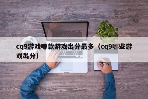 cq9游戏哪款游戏出分最多（cq9哪些游戏出分）